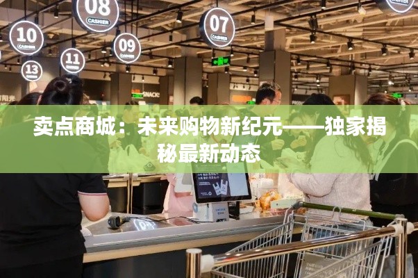 卖点商城:未来购物新纪元——独家揭秘最新动态