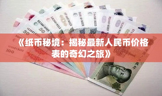 《纸币秘境：揭秘最新人民币价格表的奇幻之旅》