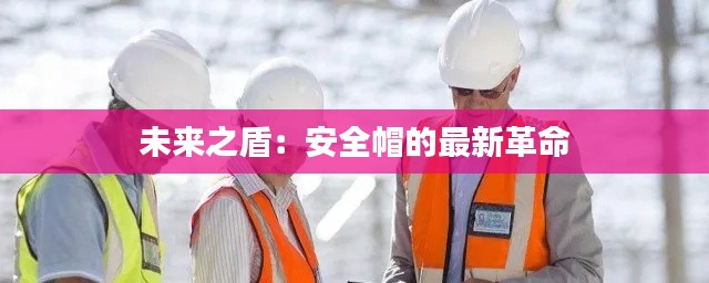 未来之盾:安全帽的最新革命