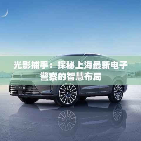 光影捕手:探秘上海最新电子警察的智慧布局
