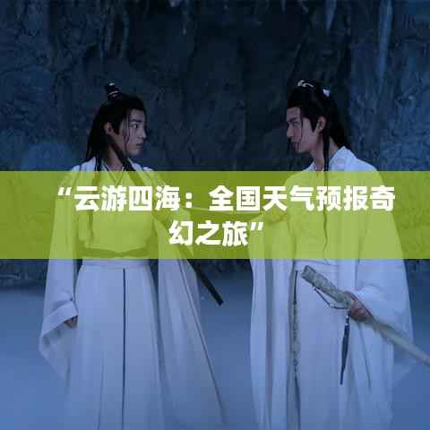 “云游四海:全国天气预报奇幻之旅”