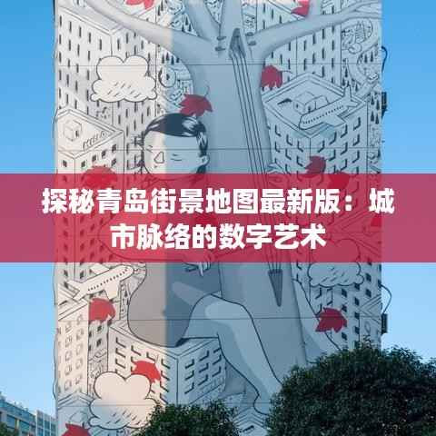 探秘青岛街景地图最新版:城市脉络的数字艺术