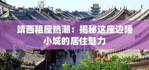 靖西租屋热潮：揭秘这座边陲小城的居住魅力