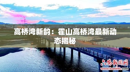 高桥湾新韵:霍山高桥湾最新动态揭秘