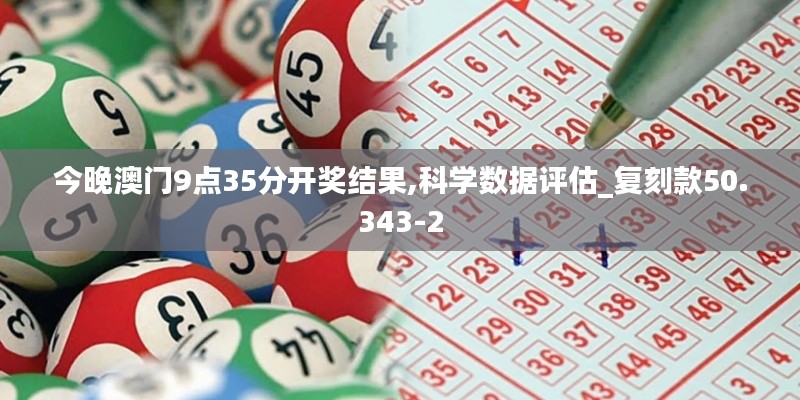 今晚澳门9点35分开奖结果,科学数据评估_复刻款50.343-2