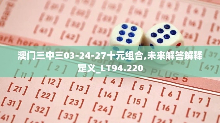 澳门三中三03-24-27十元组合,未来解答解释定义_LT94.220