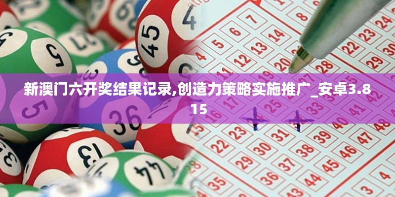 新澳门六开奖结果记录,创造力策略实施推广_安卓3.815