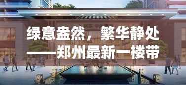 绿意盎然,繁华静处——郑州最新一楼带院急售揭秘