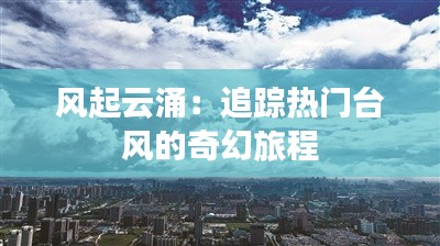 风起云涌：追踪热门台风的奇幻旅程