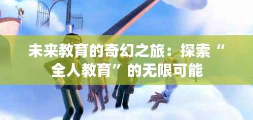 未来教育的奇幻之旅:探索“全人教育”的无限可能