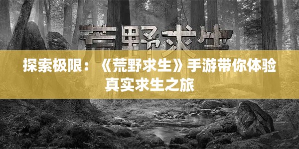 探索极限:《荒野求生》手游带你体验真实求生之旅