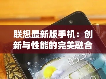联想最新版手机:创新与性能的完美融合