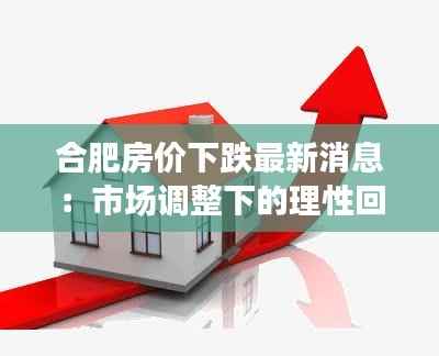 合肥房价下跌最新消息:市场调整下的理性回归