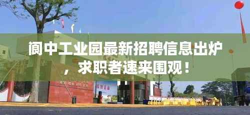 阆中工业园最新招聘信息出炉,求职者速来围观!