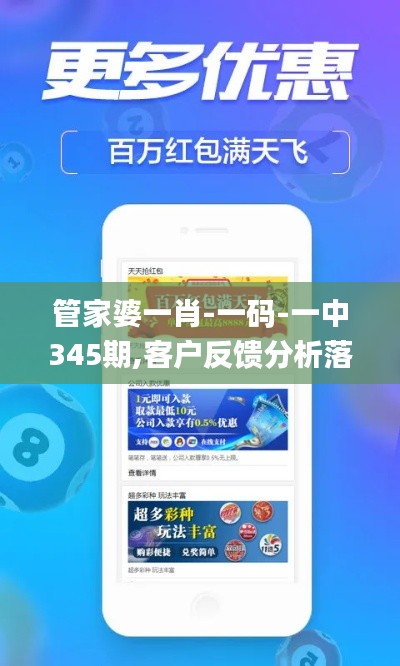 管家婆一肖-一码-一中345期,客户反馈分析落实_特别款1.708