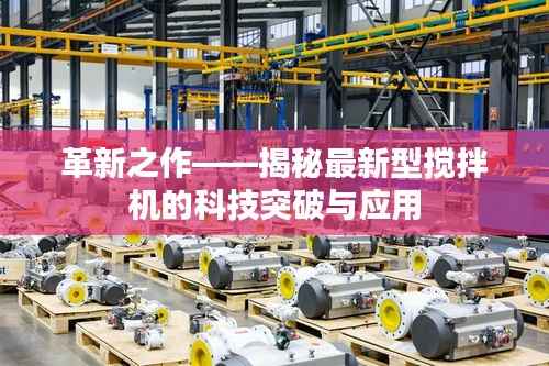 革新之作——揭秘最新型搅拌机的科技突破与应用