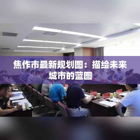 焦作市最新规划图:描绘未来城市的蓝图