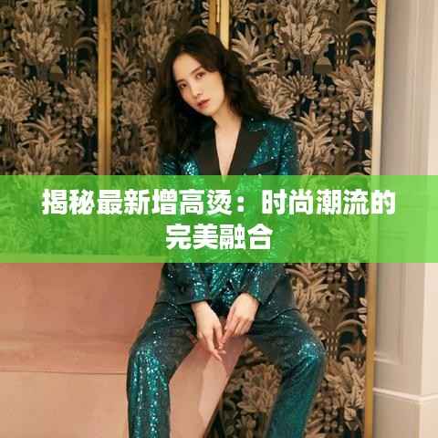 揭秘最新增高烫:时尚潮流的完美融合