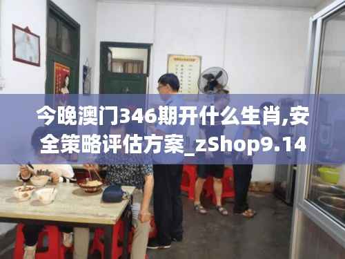 今晚澳门346期开什么生肖,安全策略评估方案_zShop9.149
