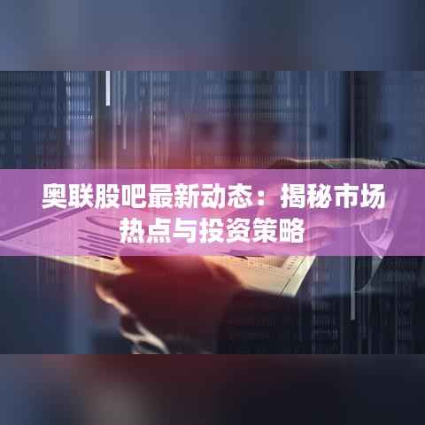 奥联股吧最新动态:揭秘市场热点与投资策略