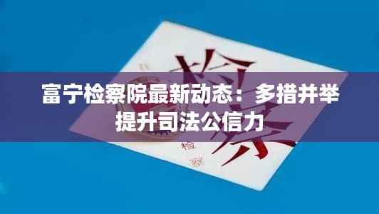 富宁检察院最新动态：多措并举提升司法公信力