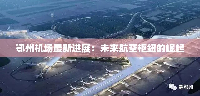 鄂州机场最新进展:未来航空枢纽的崛起