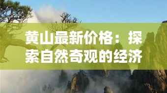黄山最新价格：探索自然奇观的经济之门
