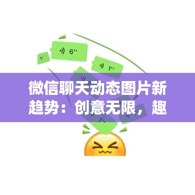 微信聊天动态图片新趋势:创意无限,趣味横生