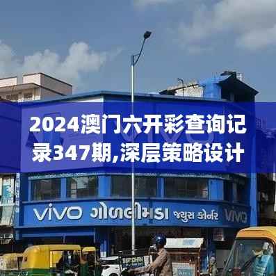 2024澳门六开彩查询记录347期,深层策略设计数据_安卓版3.732