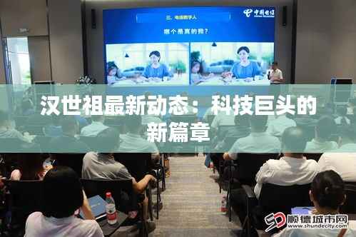 汉世祖最新动态:科技巨头的新篇章