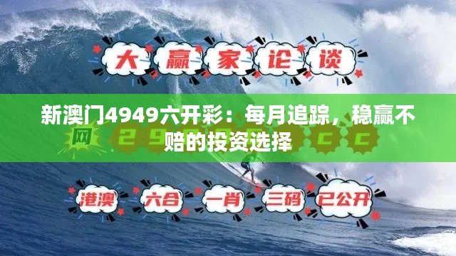 新澳门4949六开彩：每月追踪，稳赢不赔的投资选择