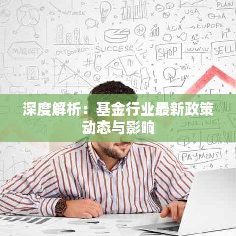 深度解析:基金行业最新政策动态与影响