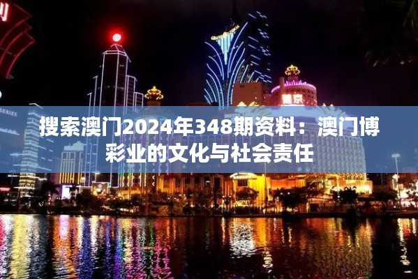 搜索澳门2024年348期资料:澳门博彩业的文化与社会责任