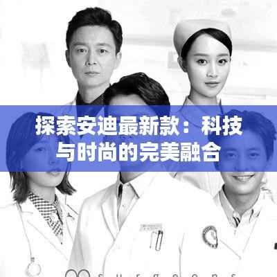 探索安迪最新款：科技与时尚的完美融合