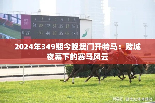 2024年349期今晚澳门开特马:赌城夜幕下的赛马风云