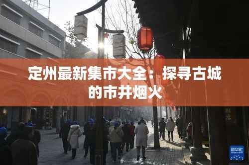 定州最新集市大全:探寻古城的市井烟火