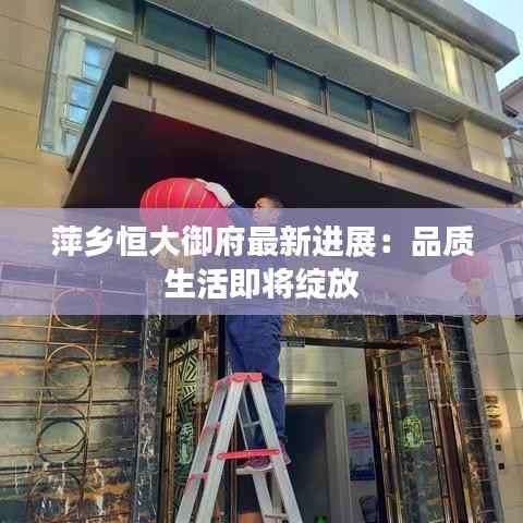 萍乡恒大御府最新进展：品质生活即将绽放