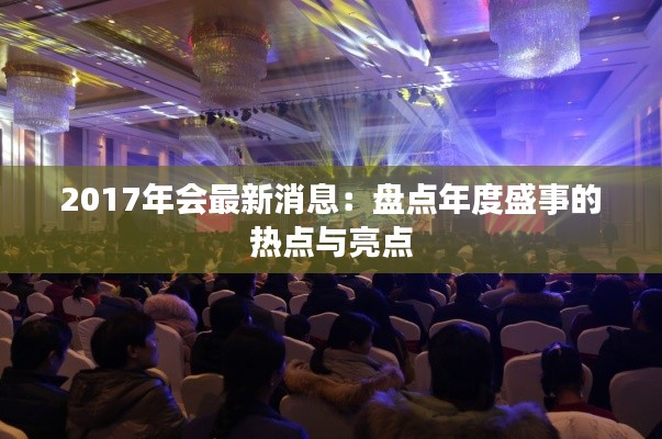 2017年会最新消息:盘点年度盛事的热点与亮点