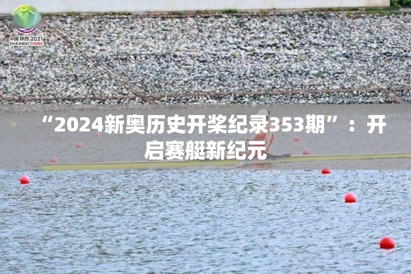 “2024新奥历史开桨纪录353期”:开启赛艇新纪元