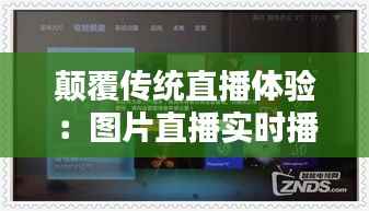 颠覆传统直播体验:图片直播实时播放软件的崛起与影响