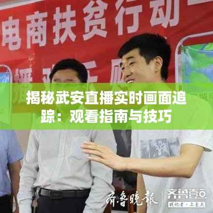 揭秘武安直播实时画面追踪:观看指南与技巧