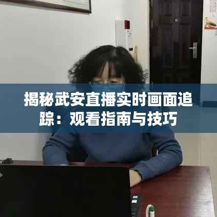揭秘武安直播实时画面追踪:观看指南与技巧