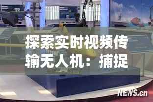 探索实时视频传输无人机:捕捉瞬间的科技之翼
