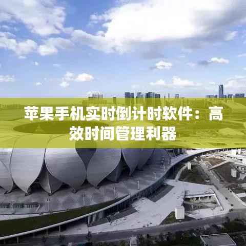 苹果手机实时倒计时软件：高效时间管理利器