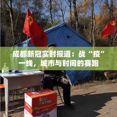 成都新冠实时报道:战“疫”一线,城市与时间的赛跑