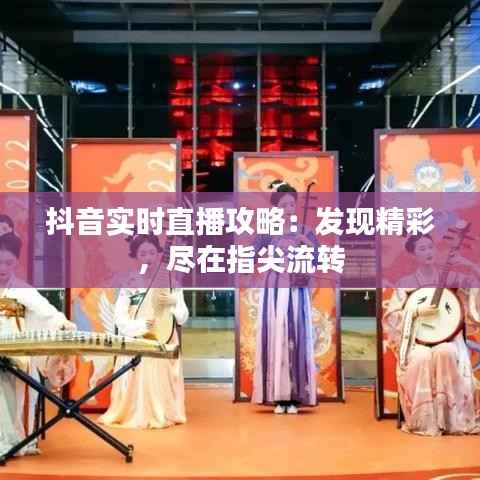 抖音实时直播攻略:发现精彩,尽在指尖流转