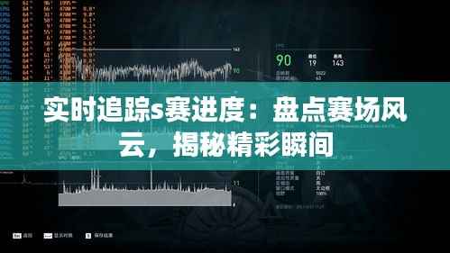 实时追踪s赛进度：盘点赛场风云，揭秘精彩瞬间