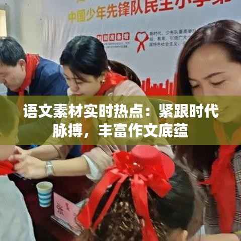 语文素材实时热点：紧跟时代脉搏，丰富作文底蕴