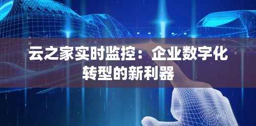 云之家实时监控:企业数字化转型的新利器