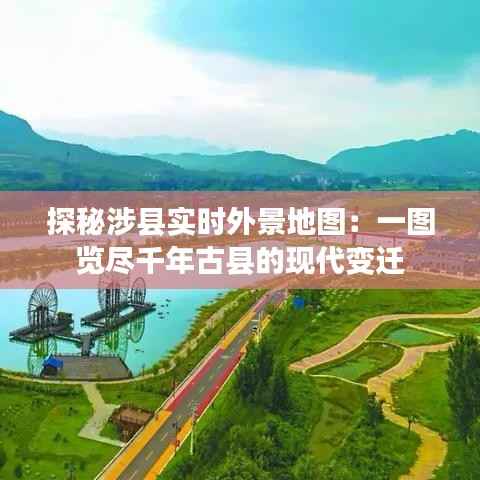 探秘涉县实时外景地图:一图览尽千年古县的现代变迁